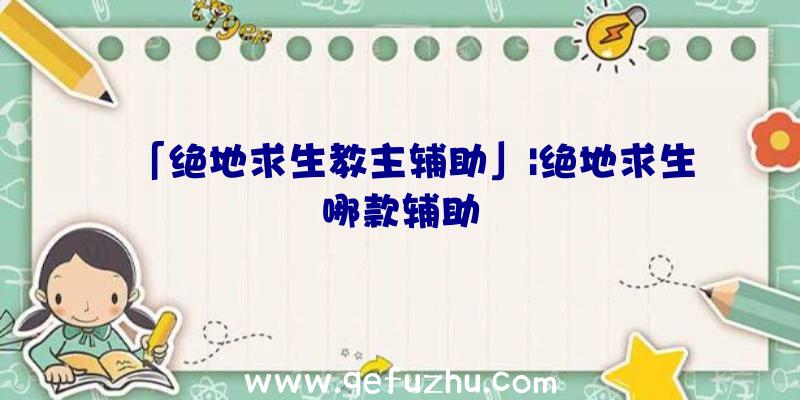 「绝地求生教主辅助」|绝地求生哪款辅助